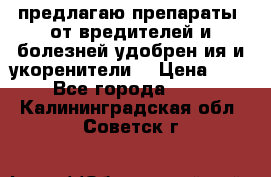 предлагаю препараты  от вредителей и болезней,удобрен6ия и укоренители. › Цена ­ 300 - Все города  »    . Калининградская обл.,Советск г.